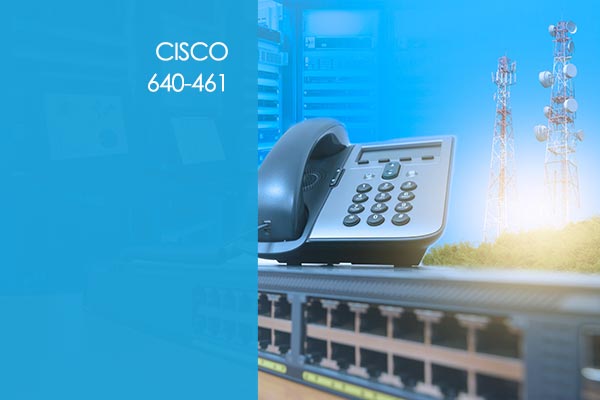 Cisco 640-461: Cisco Voice and Unified Communications Administration
